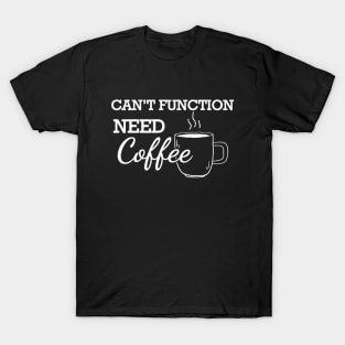 Coffee - Can't function need coffee T-Shirt